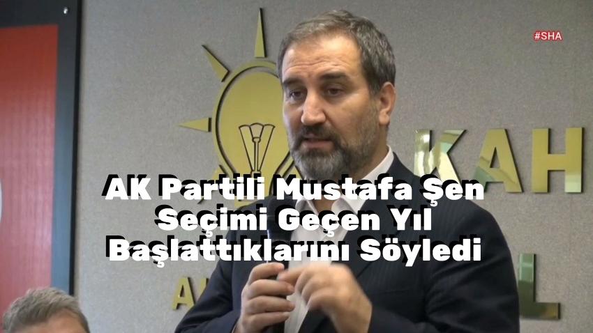 AK Partili Mustafa Şen Seçimi Geçen Yıl Başlattıklarını Söyledi