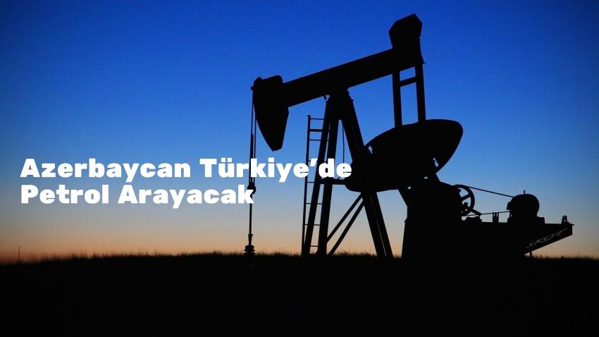 Azerbaycan Türkiye'de Petrol Arayacak