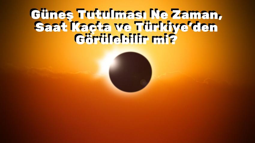 Güneş Tutulması Ne Zaman, Saat Kaçta ve Türkiye'den Görülebilir mi?