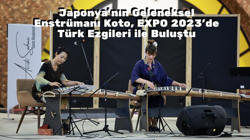 Japonya’nın geleneksel enstrümanı Koto, EXPO 2023’de Türk ezgileri ile buluştu
