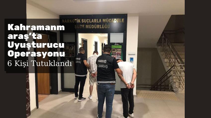 Kahramanmaraş'ta Uyuşturucu Operasyonu: 6 Tutuklu