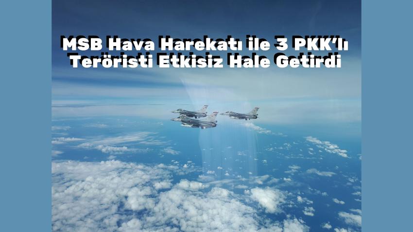 MSB Hava Harekatı ile 3 PKK'lı Teröristi Etkisiz Hale Getirdi